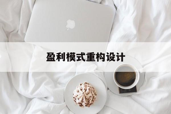 盈利模式重构设计(盈利模式重构设计方案)泸水市